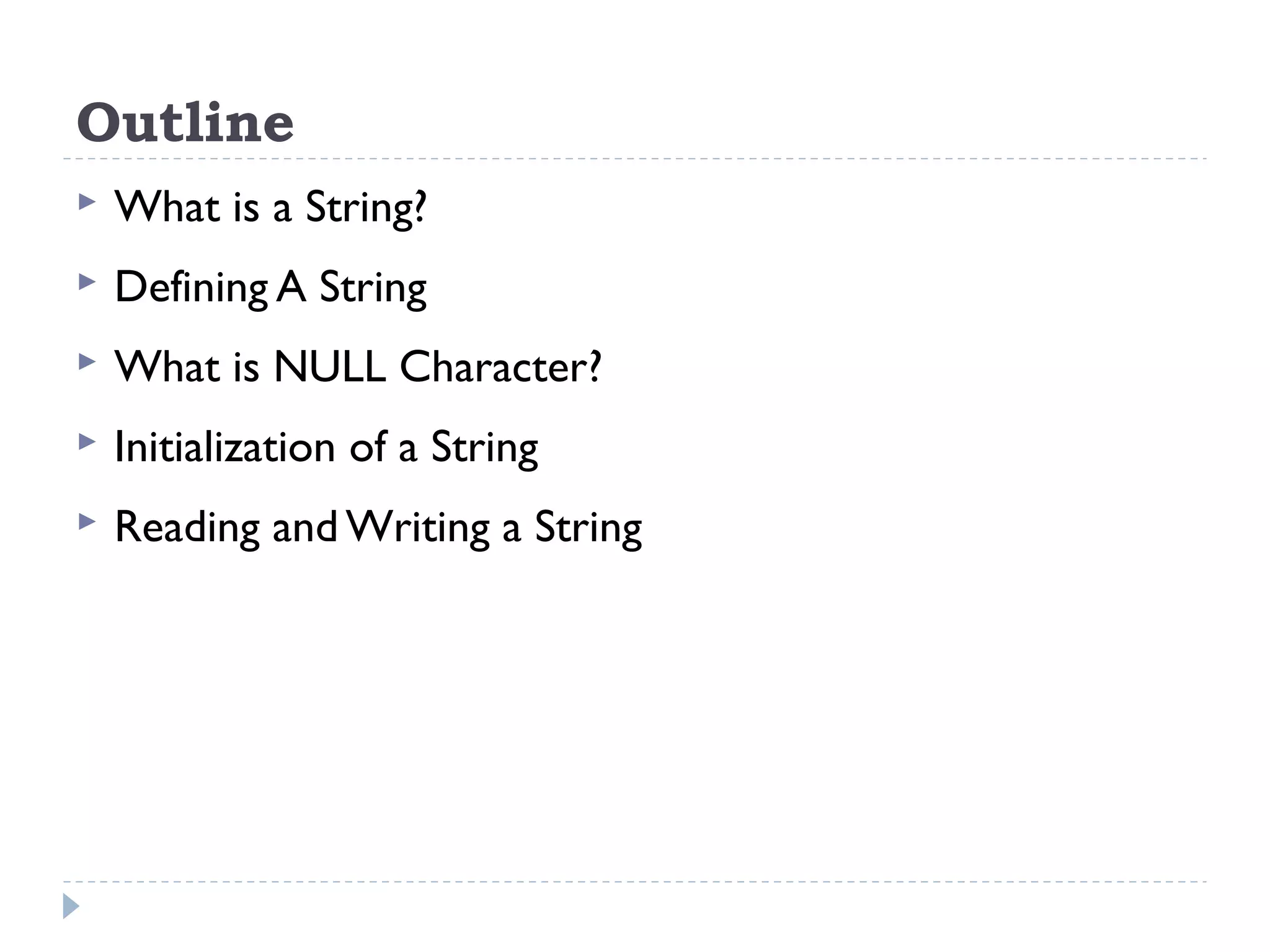 Outline  What is a String?  Defining A String  What is NULL Character?  Initialization of a String  Reading and Writing a String 