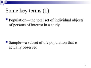 6
Some key terms (1)
 Population—the total set of individual objects
of persons of interest in a study
 Sample—a subset of the population that is
actually observed
 