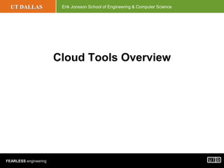 UT DALLAS Erik Jonsson School of Engineering & Computer Science
FEARLESS engineering
Cloud Tools Overview
 