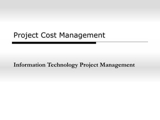 Project Cost Management
Information Technology Project Management
 