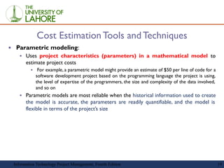19
Cost Estimation Tools and Techniques
▪ Parametric modeling:
▪ Uses project characteristics (parameters) in a mathematic...