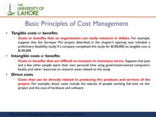 7
Information Technology Project Management, Fourth Edition
Basic Principles of Cost Management
▪ Tangible costs or benefi...