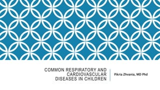 COMMON RESPIRATORY AND
CARDIOVASCULAR
DISEASES IN CHILDREN
Pikria Zhvania, MD Phd
 