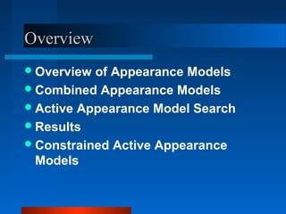 Overview
 Overview of Appearance Models
 Combined Appearance Models
 Active Appearance Model Search
 Results
 Constrained Active Appearance
  Models
 
