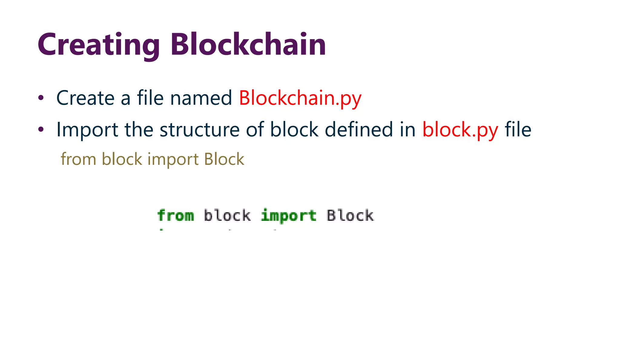 Creating Blockchain • Create a file named Blockchain.py • Import the structure of block defined in block.py file from block import Block 