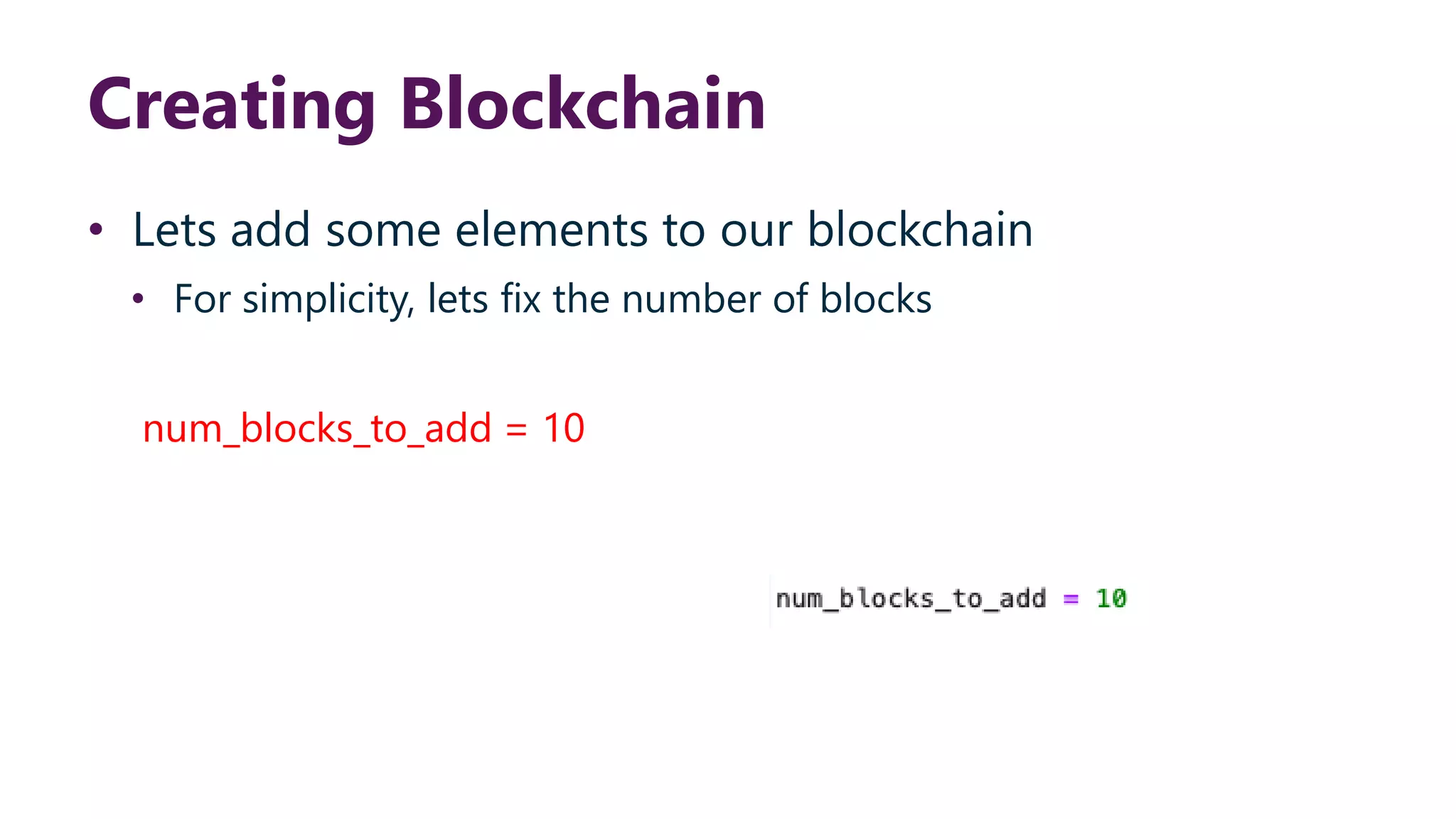 Creating Blockchain • Lets add some elements to our blockchain • For simplicity, lets fix the number of blocks num_blocks_to_add = 10 
