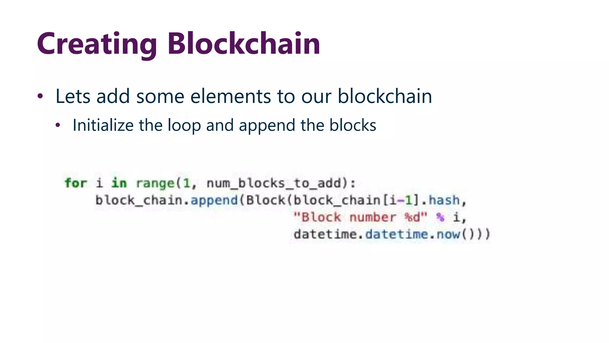 Creating Blockchain • Lets add some elements to our blockchain • Initialize the loop and append the blocks 