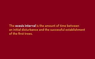 The ecesis interval is the amount of time between
an initial disturbance and the successful establishment
of the ﬁrst trees.
 