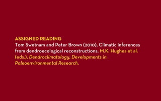 ASSIGNED READING
Tom Swetnam and Peter Brown (2010), Climatic inferences
from dendroecological reconstructions. M.K. Hughes et al.
(eds.), Dendroclimatology, Developments in
Paleoenvironmental Research.
 