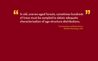 “   In old, uneven-aged forests, sometimes hundreds
    of trees must be sampled to obtain adequate
    characterization of age structure distributions.
                                                                ”
                                 Tom Swetnam and Peter Brown
                                      Dendroclimatology, 2010
 