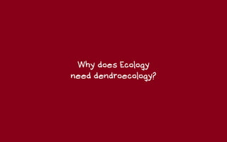 Why does Ecology
need dendroecology?
 