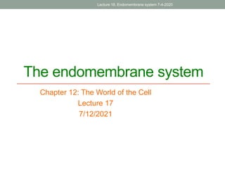 The endomembrane system
Chapter 12: The World of the Cell
Lecture 17
7/12/2021
Lecture 18, Endomembrane system 7-4-2020
 