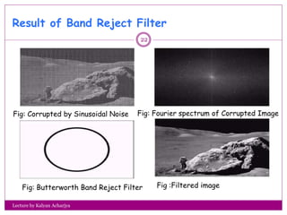 Result of Band Reject Filter
Fig: Corrupted by Sinusoidal Noise Fig: Fourier spectrum of Corrupted Image
Fig: Butterworth ...
