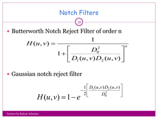 Notch Filters
 Butterworth Notch Reject Filter of order n
 Gaussian notch reject filter
n
vuDvuD
D
vuH








)...