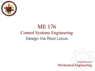 ME 176
Control Systems Engineering
Department of
Mechanical Engineering
Design Via Root Locus
 