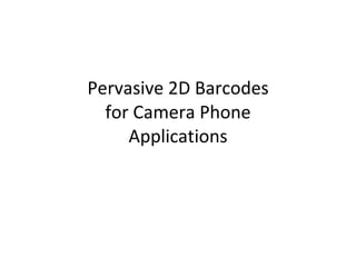 Pervasive 2D Barcodes for Camera Phone Applications 