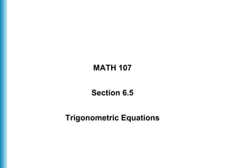MATH 107
Section 6.5
Trigonometric Equations
 