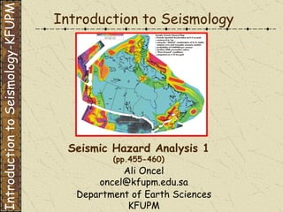 Introduction to Seismology Seismic Hazard Analysis 1 (pp.455-460) Department of Earth Sciences KFUPM Ali Oncel [email_address] Introduction to Seismology-KFUPM 
