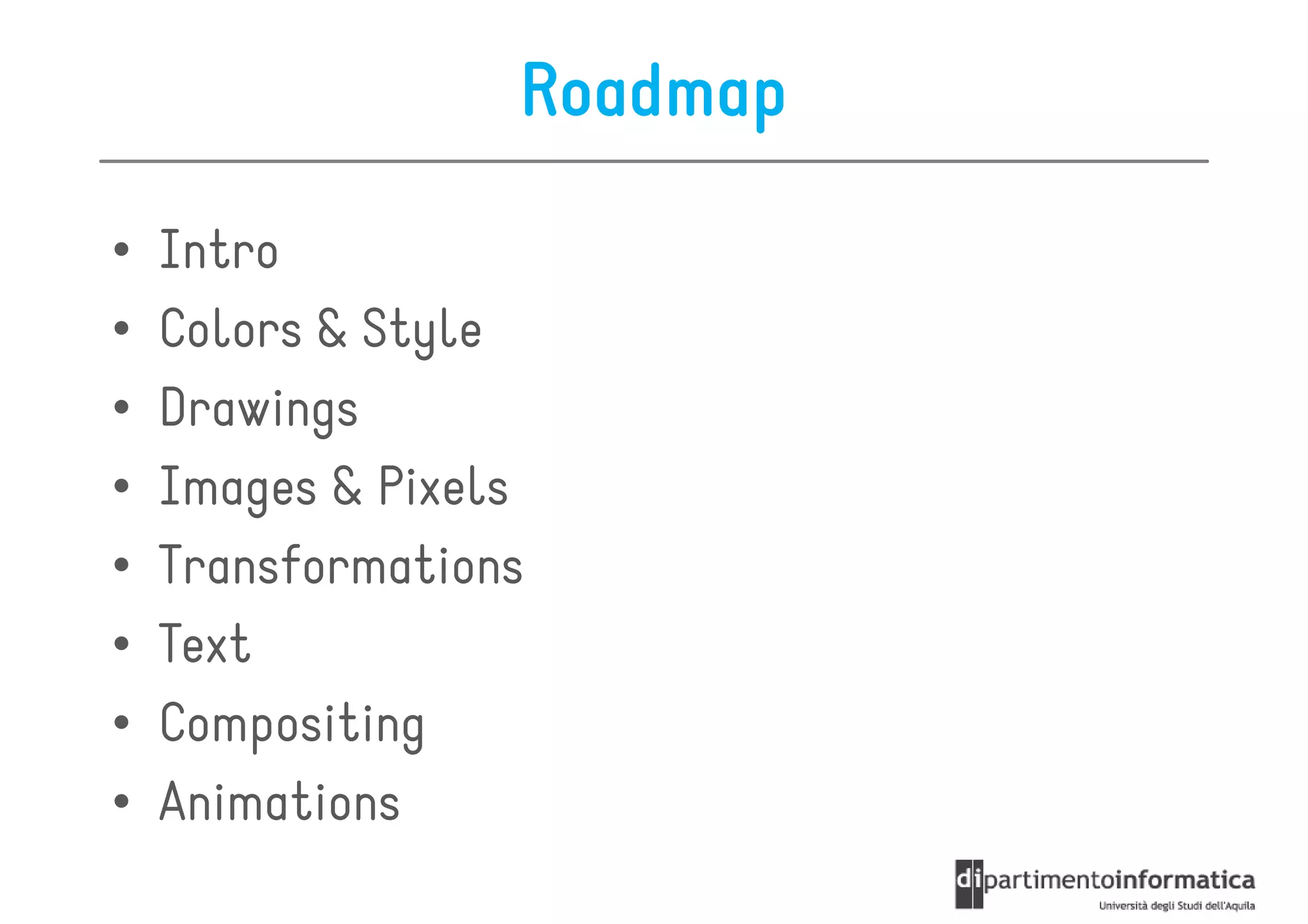 Roadmap

•   Intro
•   Colors & Style
•   Drawings
•   Images & Pixels
•   Transformations
•   Text
•   Compositing
•   Animations
 