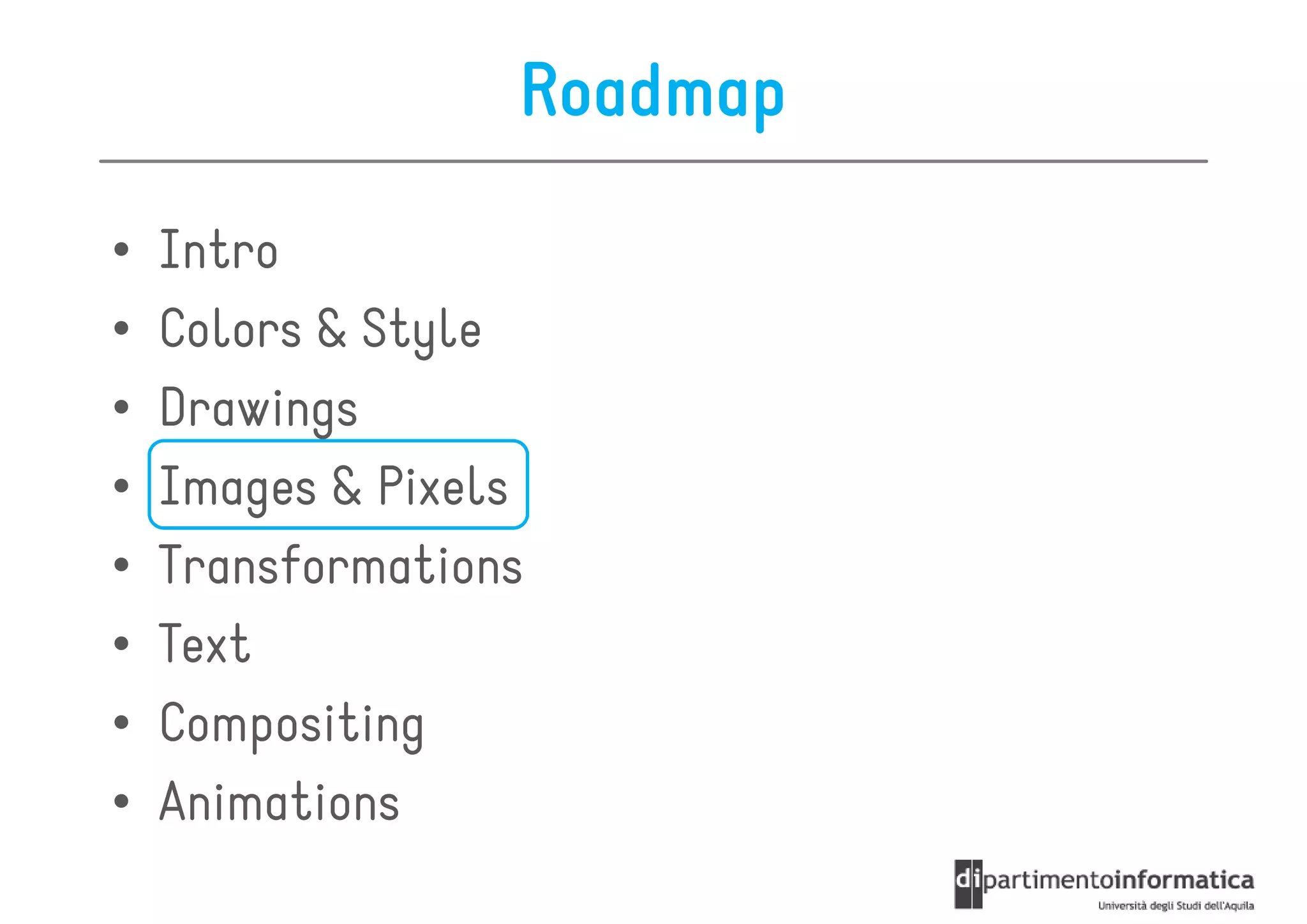 Roadmap

•   Intro
•   Colors & Style
•   Drawings
•   Images & Pixels
•   Transformations
•   Text
•   Compositing
•   Animations
 