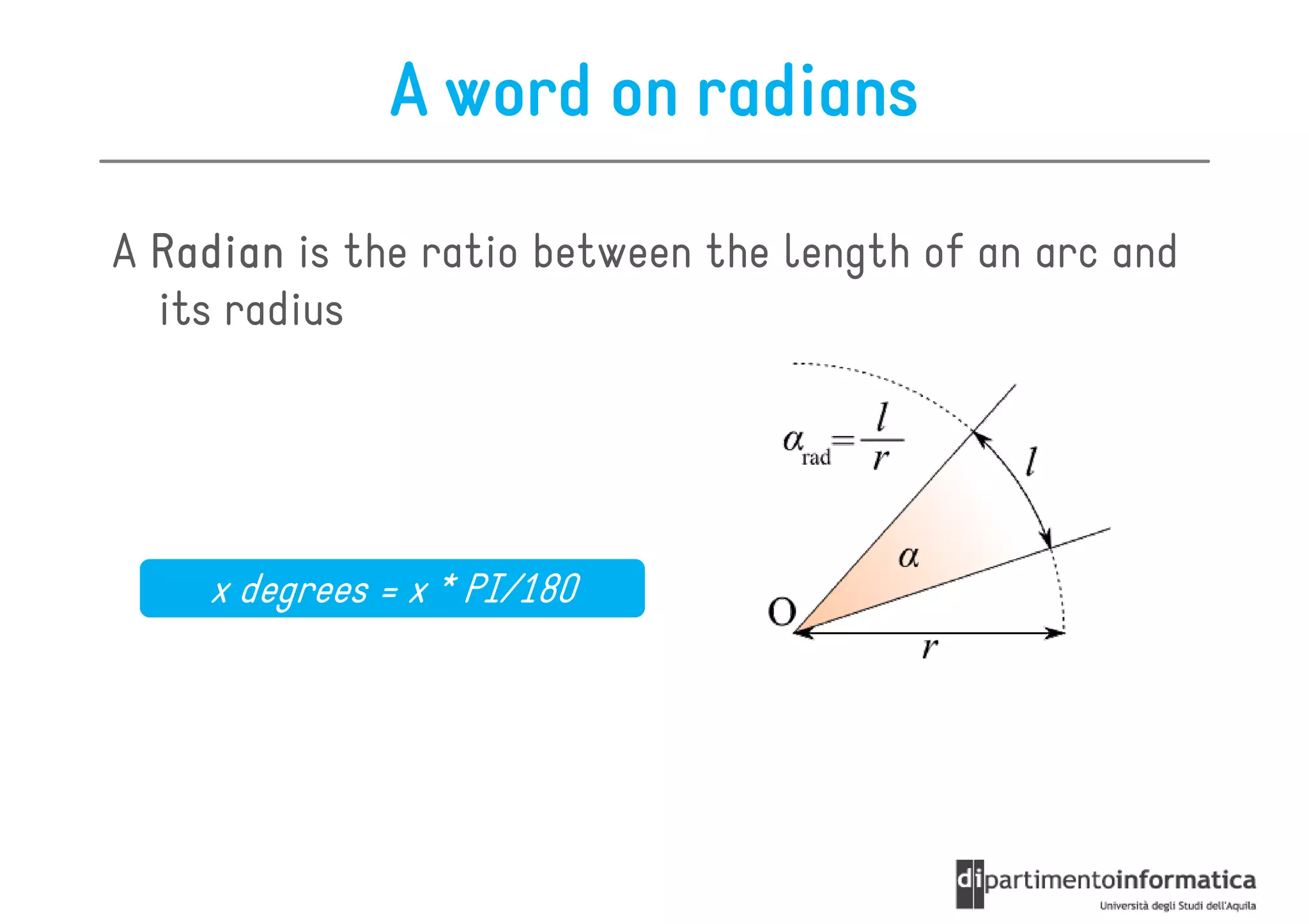 A word on radians

A Radian is the ratio between the length of an arc and
  its radius




    x degrees = x * PI/180
 