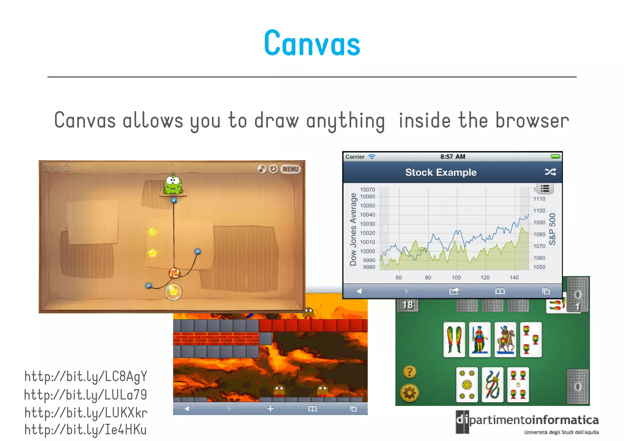 Canvas

    Canvas allows you to draw anything inside the browser




http://bit.ly/LC8AgY
http://bit.ly/LULa79
http://bit.ly/LUKXkr
http://bit.ly/Ie4HKu
 