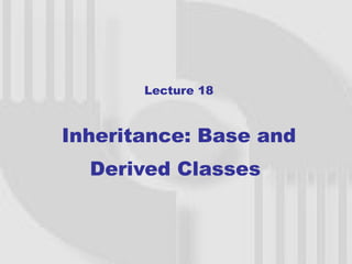Lecture 18



Inheritance: Base and
  Derived Classes
 