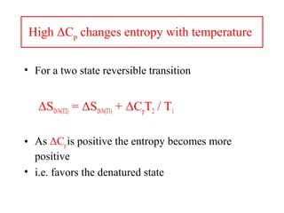 High ΔCp changes entropy with temperature
• For a two state reversible transition
ΔSD-N(T2) = ΔSD-N(T1) + ΔCpT2 / T1
• As ΔCpis positive the entropy becomes more
positive
• i.e. favors the denatured state
 