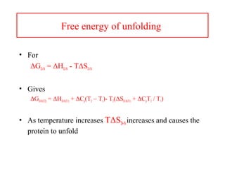 Free energy of unfolding
• For
ΔGD-N = ΔHD-N - TΔSD-N
• Gives
ΔGD-N(T2) = ΔHD-N(T1) + ΔCp(T2 – T1)- T2(ΔSD-N(T1) + ΔCpT2 / T1)
• As temperature increases TΔSD-Nincreases and causes the
protein to unfold
 