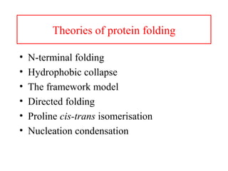 Theories of protein folding
• N-terminal folding
• Hydrophobic collapse
• The framework model
• Directed folding
• Proline cis-trans isomerisation
• Nucleation condensation
 