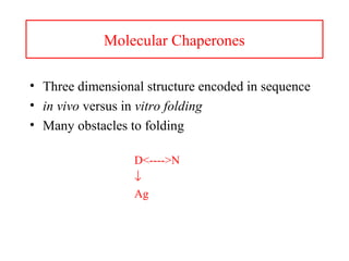 Molecular Chaperones
• Three dimensional structure encoded in sequence
• in vivo versus in vitro folding
• Many obstacles to folding
D<---->N
↓
Ag
 