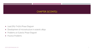 CHAPTER 2(CONTD.)
 Lead (Pb)-Tin(Sn) Phase Diagram
 Development of microstructure in eutectic alloys
 Problems on Eutectic Phase Diagram
 Practice Problems
MTE/III SEMESTER/MSE/MTE 2101 1
 