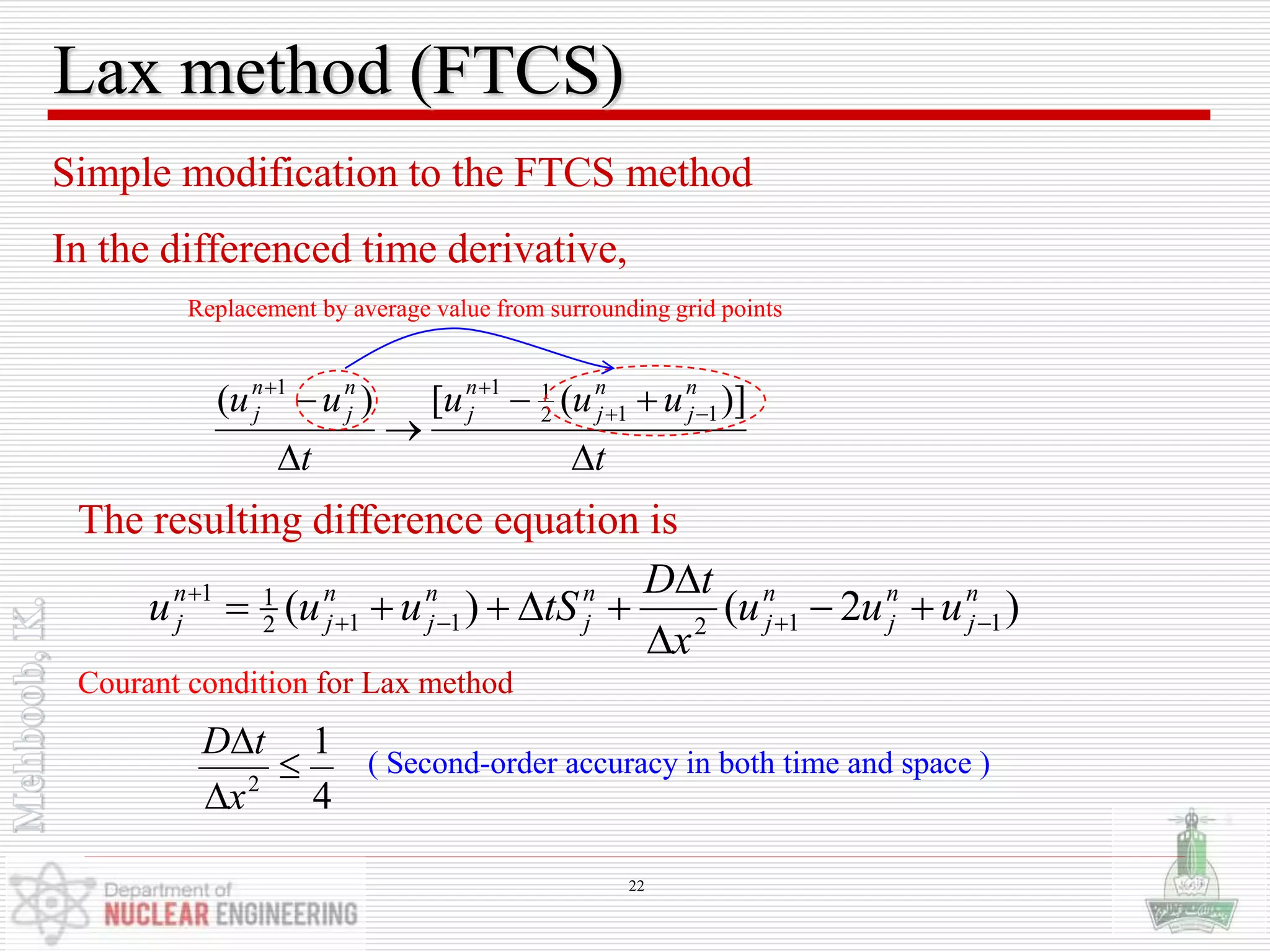 Lax method (FTCS)
Simple modification to the FTCS method
In the differenced time derivative,
)2()( 112112
11 n
j
n
j
n
j
n
j
n
j
n
j
n
j uuu
x
tD
tSuuu 





t
uuu
t
uu n
j
n
j
n
j
n
j
n
j




 

)]([)( 112
111
Replacement by average value from surrounding grid points
The resulting difference equation is
Courant condition for Lax method
4
1
2



x
tD
( Second-order accuracy in both time and space )
22
 