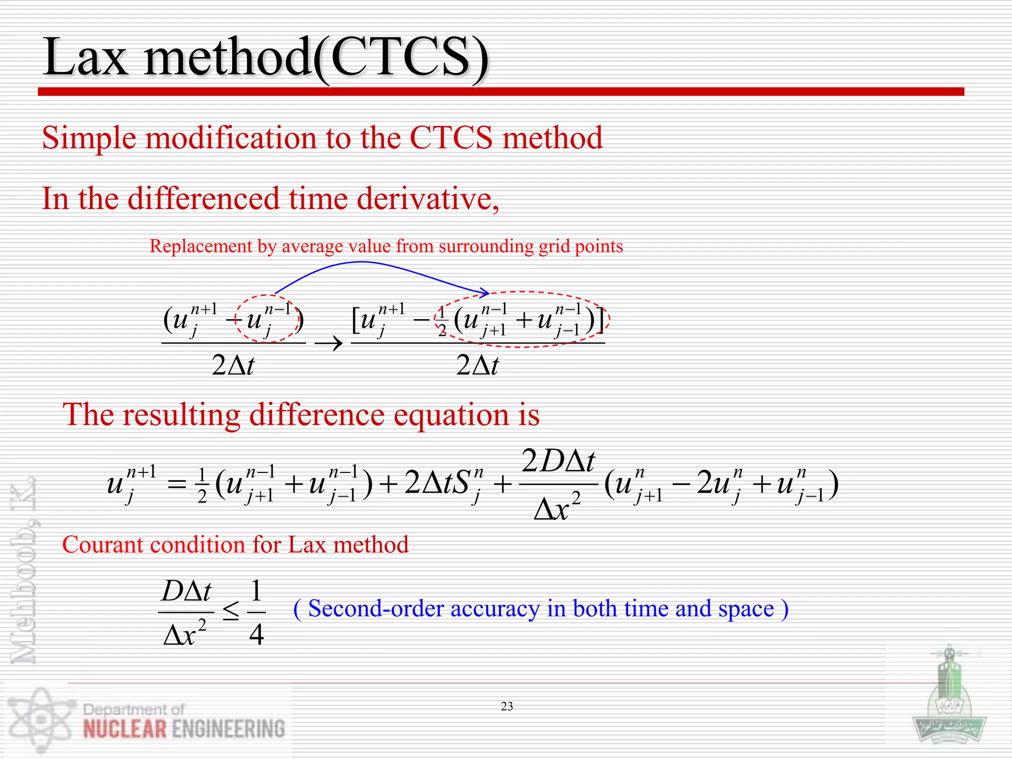 Lax method(CTCS)
Simple modification to the CTCS method
In the differenced time derivative,
)2(
2
2)( 112
1
1
1
12
11 n
j
n
j
n
j
n
j
n
j
n
j
n
j uuu
x
tD
tSuuu 









t
uuu
t
uu n
j
n
j
n
j
n
j
n
j




 




2
)]([
2
)( 1
1
1
12
1111
Replacement by average value from surrounding grid points
The resulting difference equation is
Courant condition for Lax method
4
1
2



x
tD
( Second-order accuracy in both time and space )
23
 