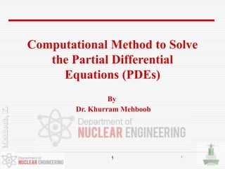 1
Computational Method to Solve
the Partial Differential
Equations (PDEs)
By
Dr. Khurram Mehboob
1
 