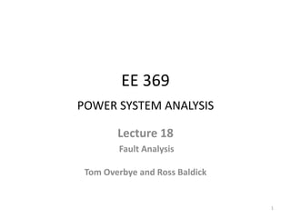 EE 369
POWER SYSTEM ANALYSIS
Lecture 18
Fault Analysis
Tom Overbye and Ross Baldick
1
 