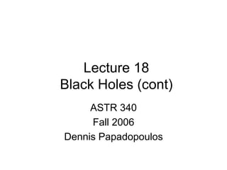Lecture 18
Black Holes (cont)
ASTR 340
Fall 2006
Dennis Papadopoulos
 