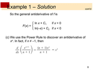8 
Example 1 – Solution 
So the general antiderivative of f is 
ln x + C1 if x > 0 
ln(–x) + C2 if x < 0 
(c) We use the Power Rule to discover an antiderivative of 
xn. In fact, if n ≠ –1, then 
cont’d 
F(x) = 
 