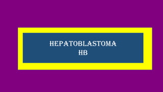 HEPATOBLASTOMA
HB
 