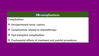 Complications
❖ Intraperitoneal tumor rupture
❖ Complications related to chemotherapy
❖ Post-transplant complications
❖ Psychosocial effects of treatment and painful procedures
HB-complications
 