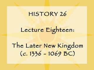 HISTORY 26 Lecture Eighteen: The Later New Kingdom ( c . 1336 - 1069 BC) 