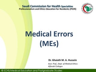 Asst. Prof., Dept. of Medical Ethics
Alfarabi Colleges
Dr. Ghaiath M. A. Hussein
Professionalism and Ethics Education for Residents (PEER)
Medical Errors
(MEs)
 