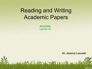 Reading and Writing
 Academic Papers
       #ALES204
       Lecture 18




                    Dr. Jessica Laccetti
 