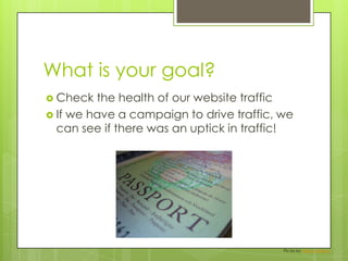 What is your goal?Check the health of our website trafficIf we have a campaign to drive traffic, we can see if there was an uptick in traffic!Pic by bylukemontague