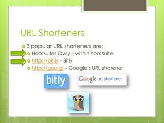URL Shorteners3 popular URL shorteners are:HootsuitesOwly– within hootsuitehttp://bit.ly - Bitlyhttp://goo.gl – Google’s URL shotener