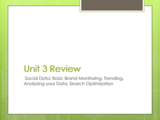 Unit 3 Review Social Data: Basic Brand Monitoring, Trending, Analyzing your Data, Search Optimization