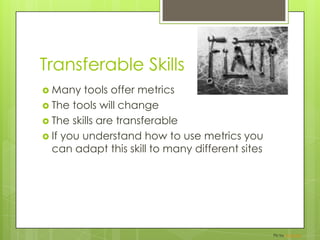 Transferable SkillsMany tools offer metricsThe tools will changeThe skills are transferableIf you understand how to use metrics you can adapt this skill to many different sitesPic by flattop341