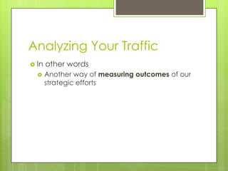 Analyzing Your TrafficIn other wordsAnother way of measuring outcomes of our strategic efforts