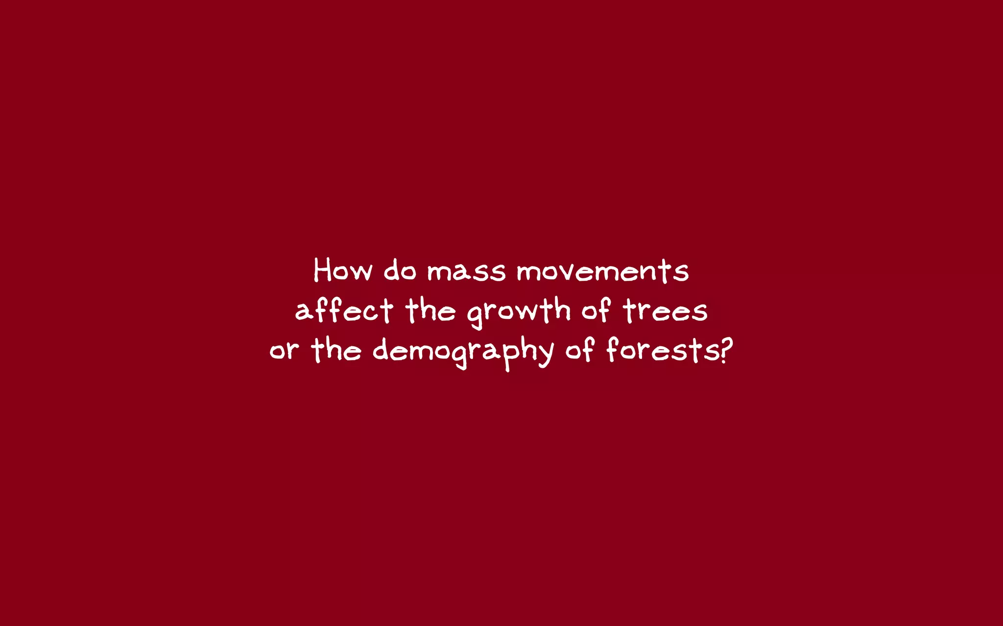 How do mass movements
  affect the growth of trees
or the demography of forests?
 
