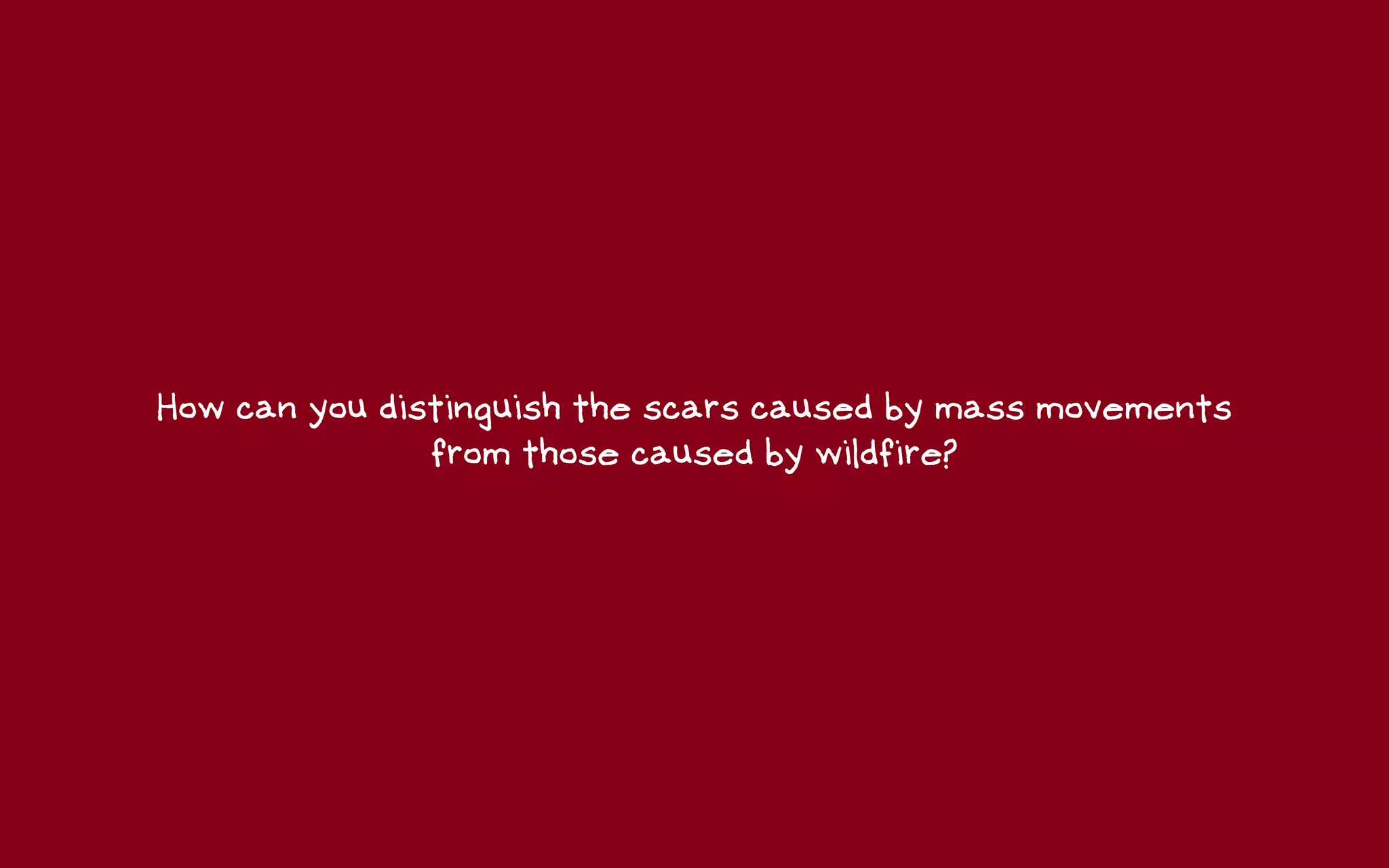 How can you distinguish the scars caused by mass movements
               from those caused by wildfire?
 